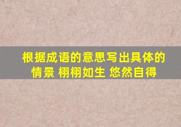 根据成语的意思写出具体的情景 栩栩如生 悠然自得